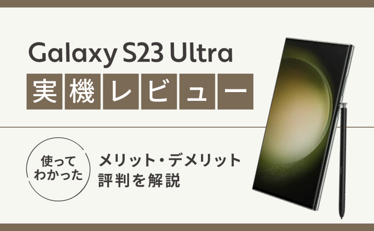 Galaxy S23 Ultra実機レビュー｜使ってわかったメリット・デメリットや評判を解説