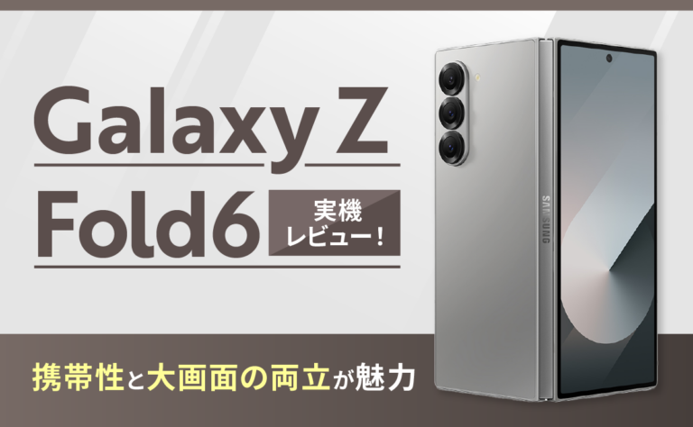 Galaxy Z Fold6実機レビュー！携帯性と大画面の両立が魅力