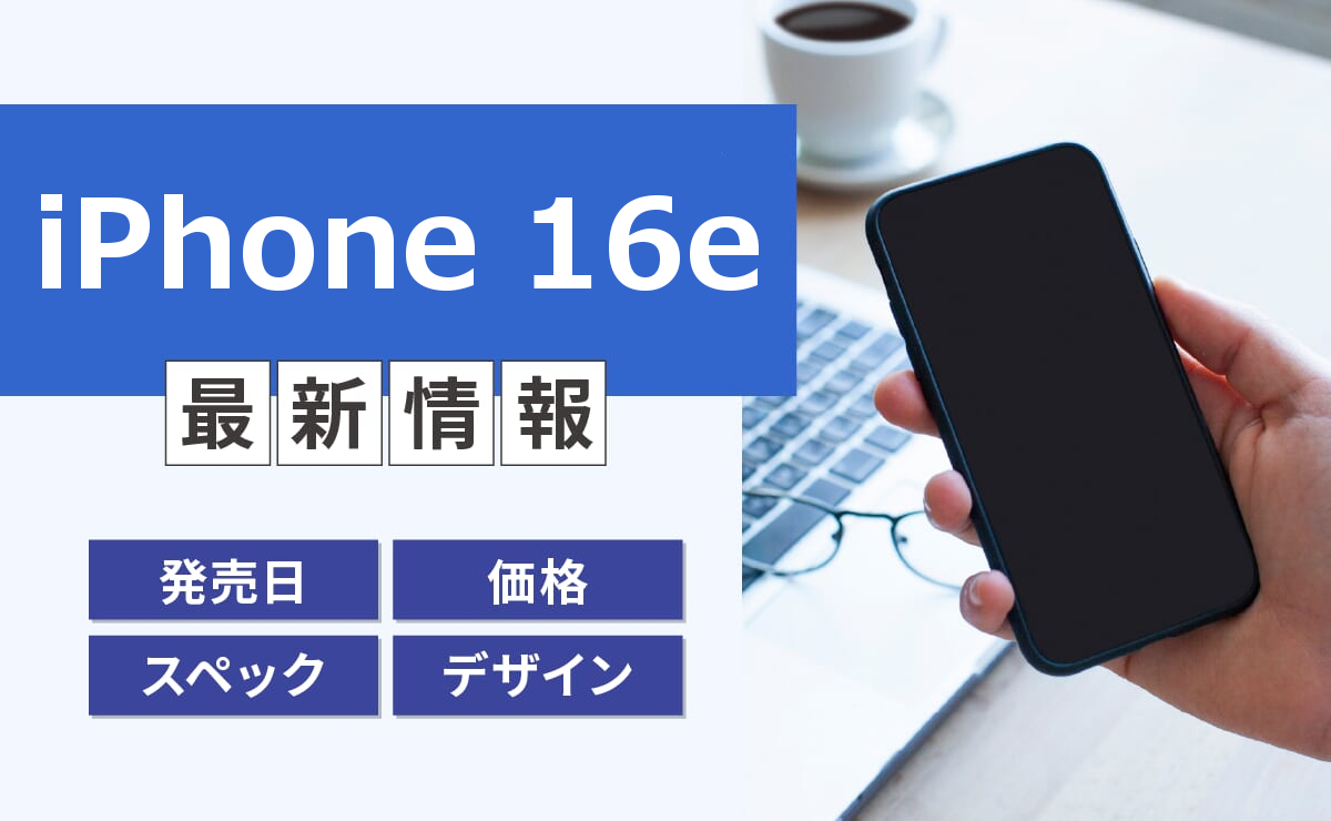 iPhone16e最新情報！価格・スペック発売日・デザインまとめ