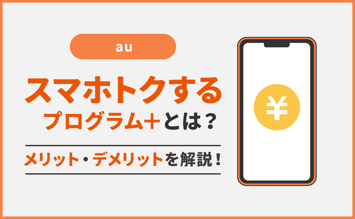 au『スマホトクするプログラム＋』とは？メリット・デメリットを解説