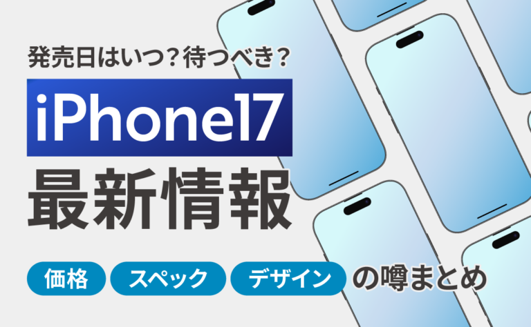 iPhone17最新情報！発売日はいつ？待つべき？価格・スペック・デザインの噂まとめ