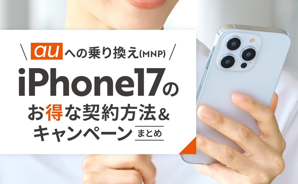 auへの乗り換え(MNP)でiPhone17をお得に契約する方法やキャンペーンまとめ