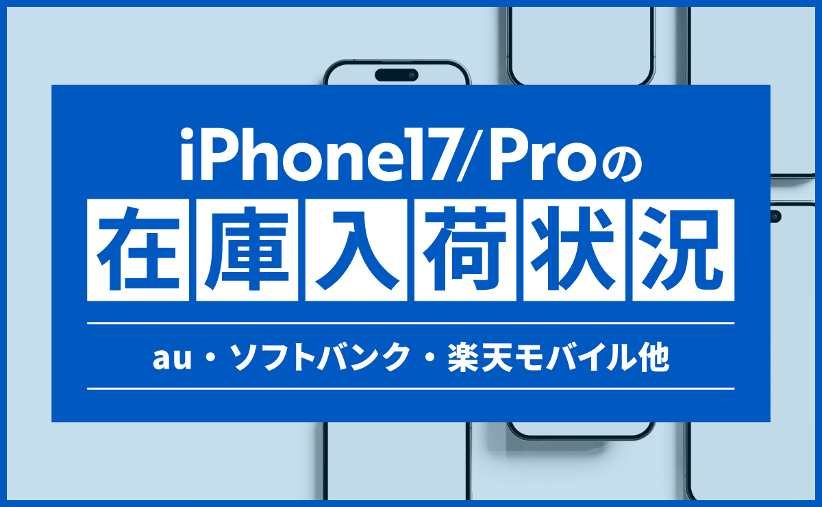 iPhone17/Proの在庫入荷状況！au・ソフトバンク・楽天モバイル他