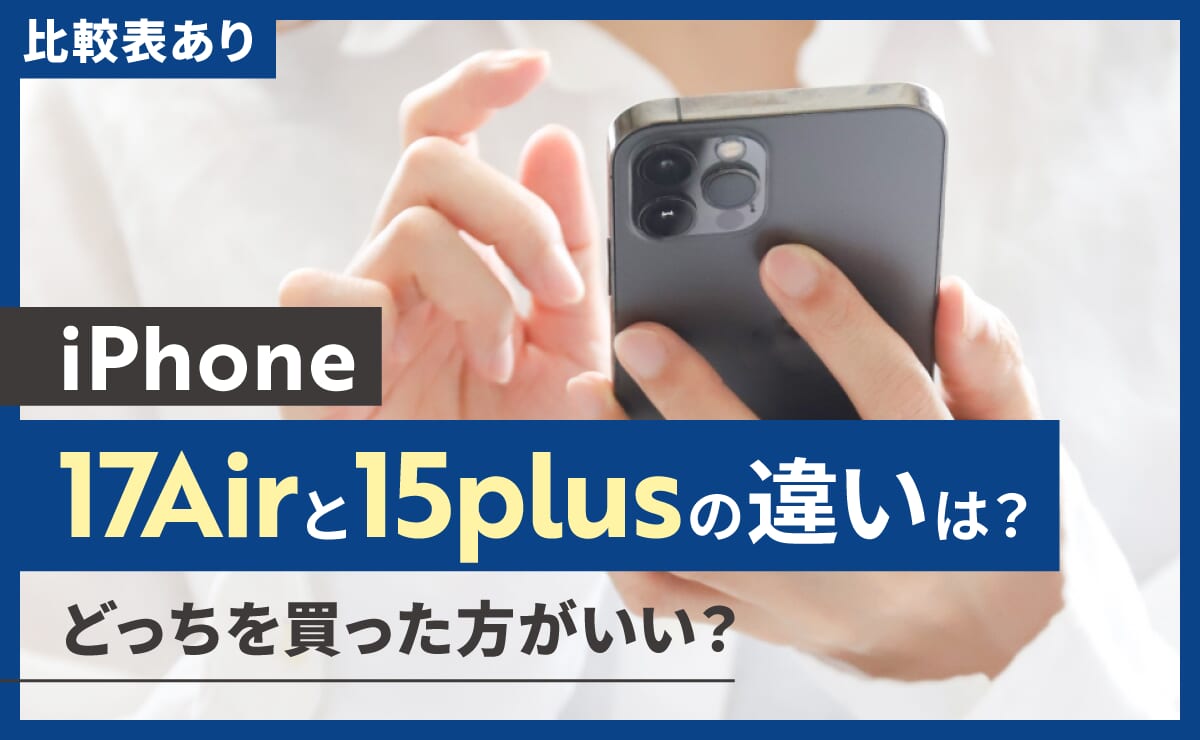 【比較表あり】iPhone17Airと15plusの違いは？どっちを買った方がいい？
