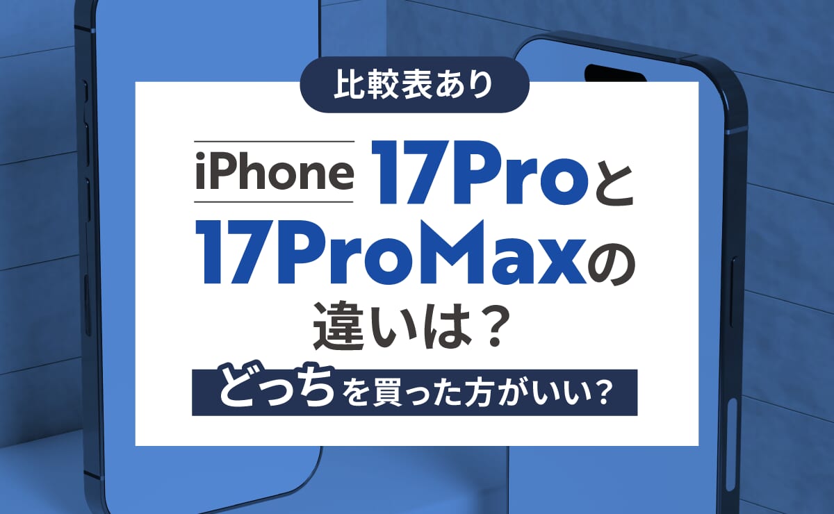 【比較表あり】iPhone17Proと17ProMaxの違いは？どっちを買った方がいい？