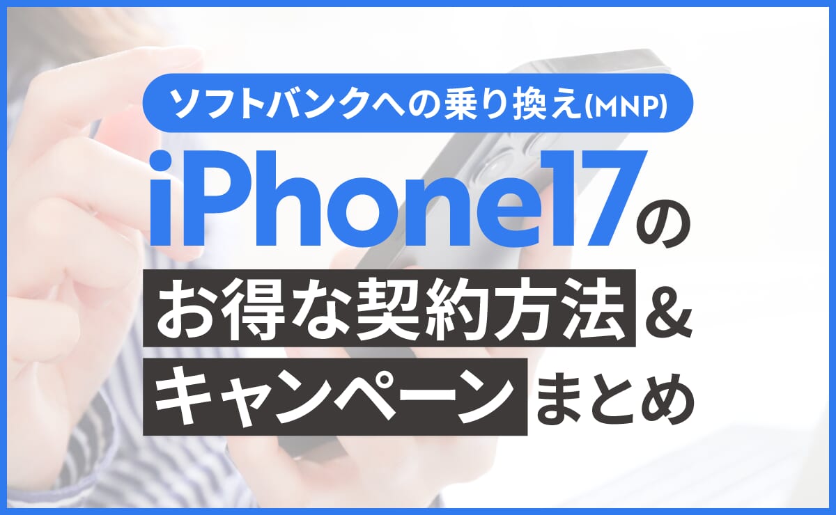 ソフトバンクへの乗り換え(MNP)でiPhone17をお得に契約する方法やキャンペーンまとめ