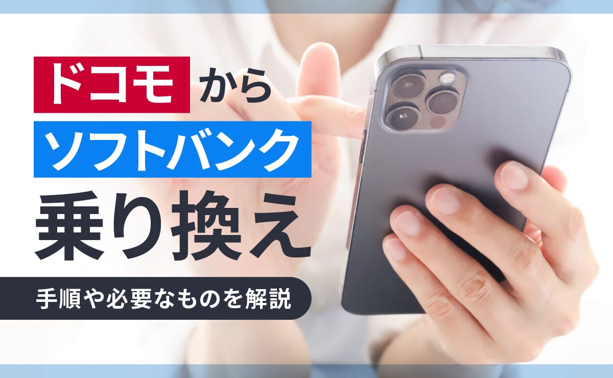 ドコモからソフトバンクに乗り換える手順や必要なものを解説
