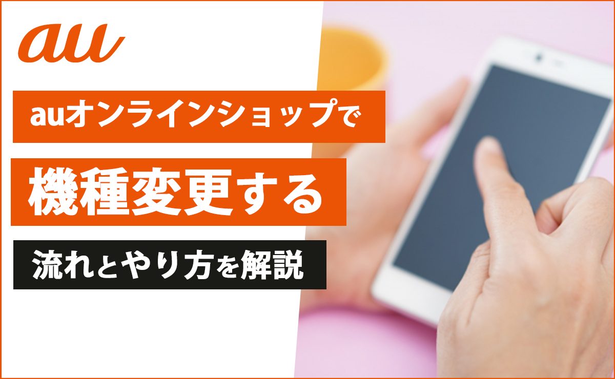 auオンラインショップで機種変更する流れとやり方を解説