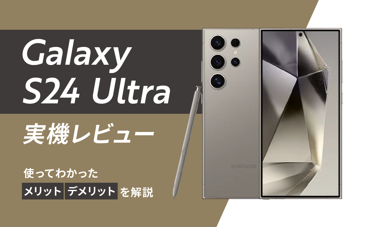 Galaxy S24 Ultra実機レビュー｜使ってわかったメリットデメリットを解説