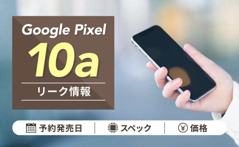 Google Pixel 10aリーク情報まとめ！予約発売日はいつ？スペック/価格