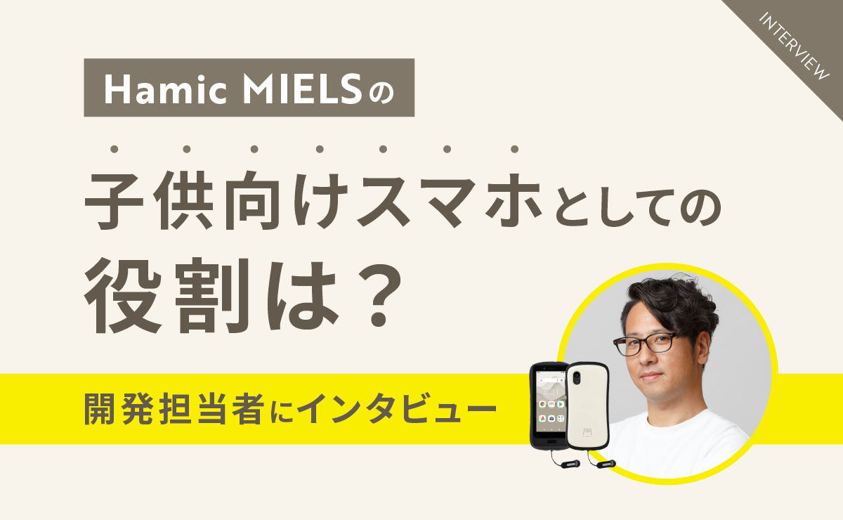 Hamic MIELSの子供向けスマホとしての役割は？開発担当者にインタビュー