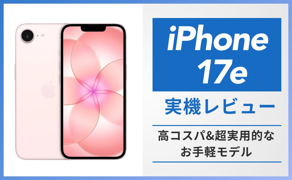 iPhone17e実機レビュー！廉価モデルながら高性能なコスパモデル