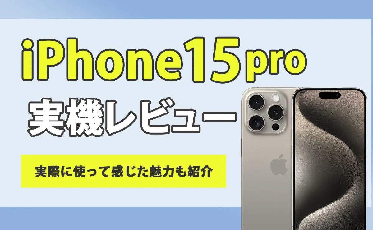 iPhone15 Pro 実機レビュー｜着実に完成度が高められた1台｜なるほどスマホ