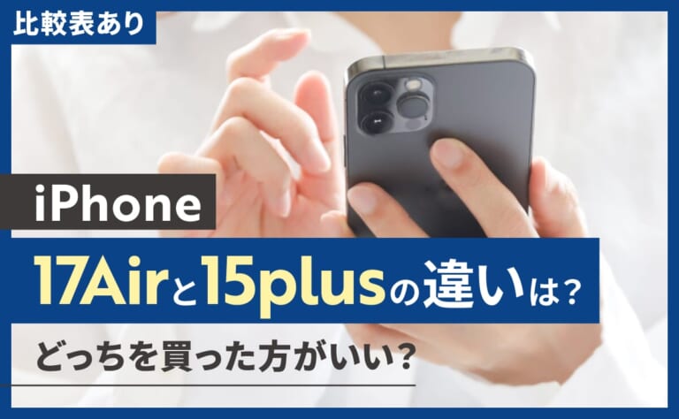 【比較表あり】iPhone17Airと15plusの違いは？どっちを買った方がいい？