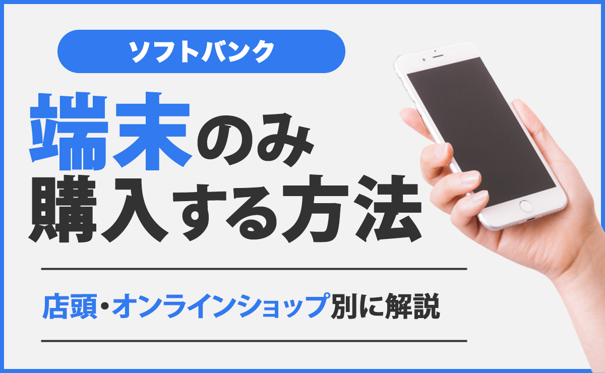 ソフトバンクで端末機種のみ購入する方法！オンラインショップ/店頭での手順