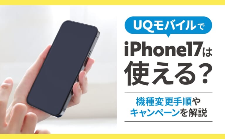 UQモバイルでiPhone17は使える？機種変更手順やキャンペーンを解説